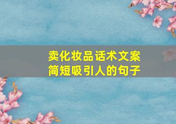 卖化妆品话术文案简短吸引人的句子