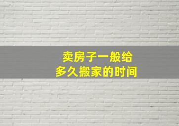 卖房子一般给多久搬家的时间