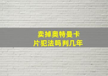 卖掉奥特曼卡片犯法吗判几年