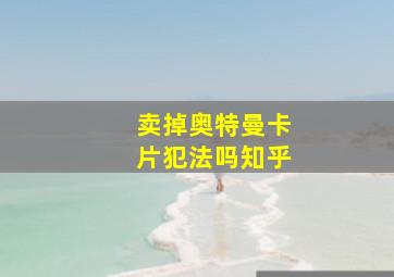 卖掉奥特曼卡片犯法吗知乎