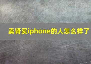 卖肾买iphone的人怎么样了