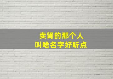 卖肾的那个人叫啥名字好听点