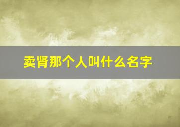 卖肾那个人叫什么名字