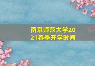 南京师范大学2021春季开学时间