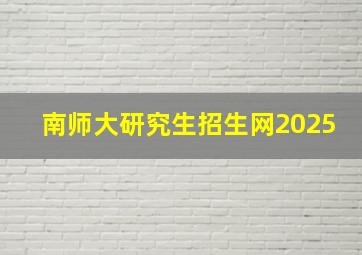 南师大研究生招生网2025