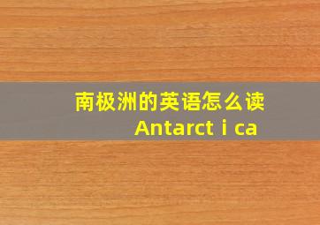 南极洲的英语怎么读Antarctⅰca