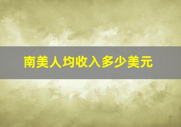 南美人均收入多少美元