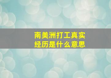 南美洲打工真实经历是什么意思