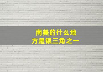 南美的什么地方是银三角之一