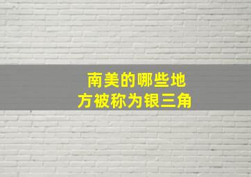 南美的哪些地方被称为银三角