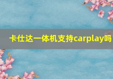 卡仕达一体机支持carplay吗