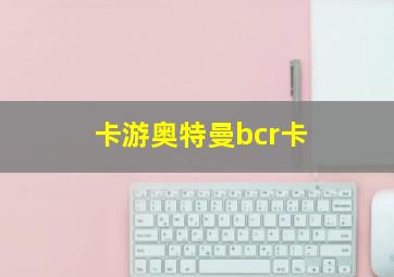 卡游奥特曼bcr卡