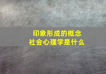 印象形成的概念社会心理学是什么