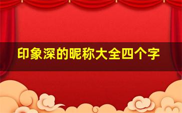 印象深的昵称大全四个字