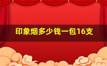 印象烟多少钱一包16支