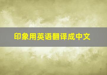 印象用英语翻译成中文