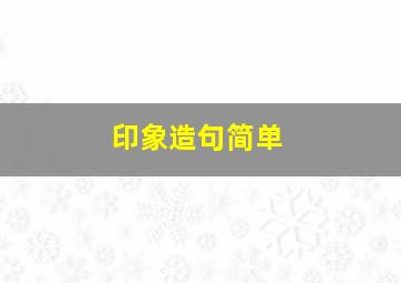 印象造句简单