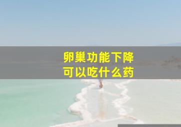 卵巢功能下降可以吃什么药