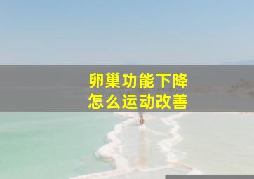 卵巢功能下降怎么运动改善