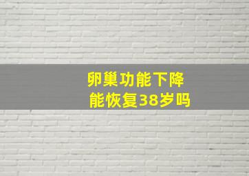 卵巢功能下降能恢复38岁吗