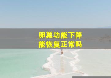 卵巢功能下降能恢复正常吗