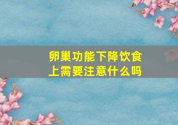 卵巢功能下降饮食上需要注意什么吗