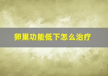 卵巢功能低下怎么治疗