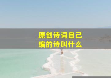 原创诗词自己编的诗叫什么