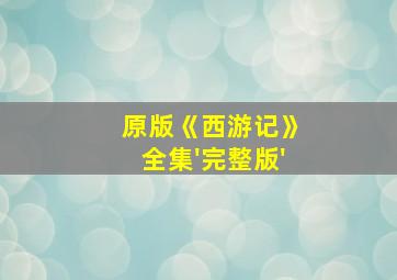 原版《西游记》全集'完整版'