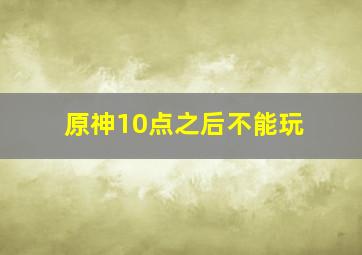 原神10点之后不能玩