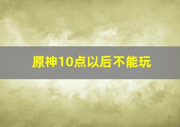 原神10点以后不能玩