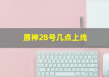 原神28号几点上线