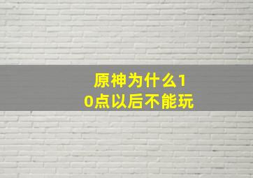 原神为什么10点以后不能玩