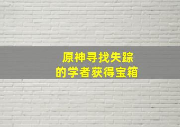 原神寻找失踪的学者获得宝箱