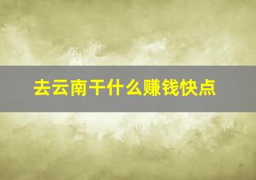 去云南干什么赚钱快点