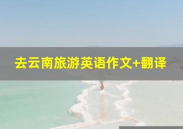 去云南旅游英语作文+翻译