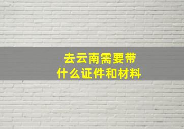 去云南需要带什么证件和材料