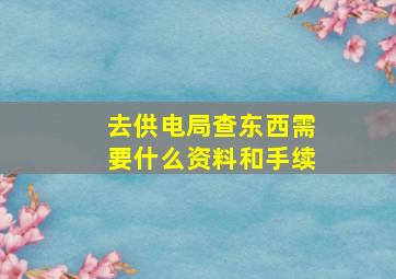 去供电局查东西需要什么资料和手续