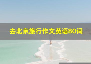 去北京旅行作文英语80词