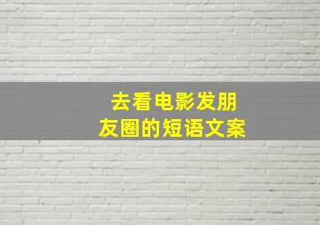 去看电影发朋友圈的短语文案