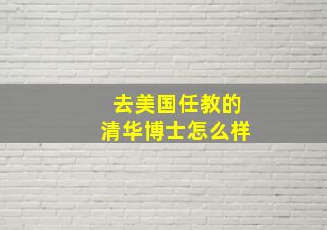 去美国任教的清华博士怎么样