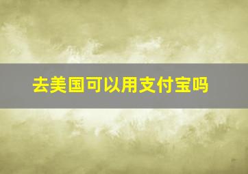 去美国可以用支付宝吗