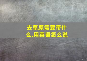 去草原需要带什么,用英语怎么说