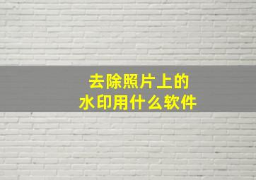 去除照片上的水印用什么软件