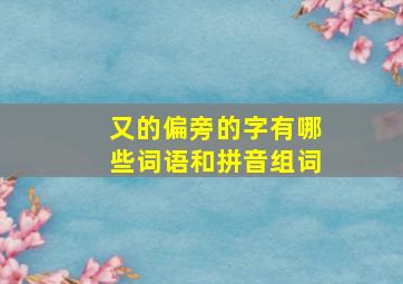 又的偏旁的字有哪些词语和拼音组词