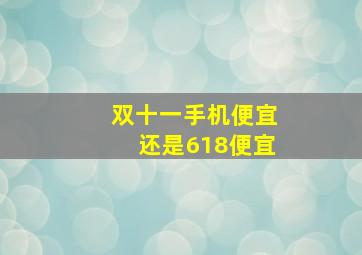 双十一手机便宜还是618便宜