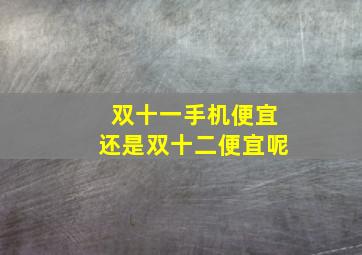 双十一手机便宜还是双十二便宜呢