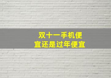 双十一手机便宜还是过年便宜