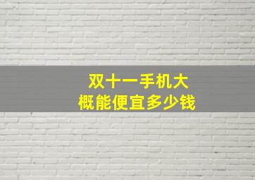 双十一手机大概能便宜多少钱