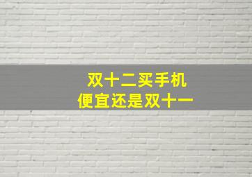 双十二买手机便宜还是双十一